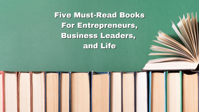Five Must Read Books For Entrepeneurs, Business Leaders, and Life
